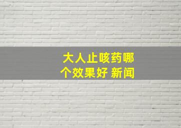 大人止咳药哪个效果好 新闻